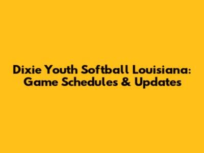 Dixie Youth Softball Louisiana: Game Schedules & Updates