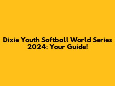 Dixie Youth Softball World Series 2024: Your Guide!