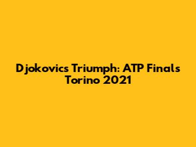 Djokovic's Triumph: ATP Finals Torino 2021