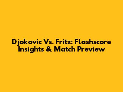 Djokovic Vs. Fritz: Flashscore Insights & Match Preview