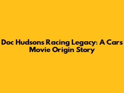 Doc Hudson's Racing Legacy: A Cars Movie Origin Story