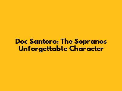 Doc Santoro: The Sopranos' Unforgettable Character