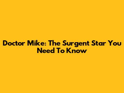 Doctor Mike: The Surgent Star You Need To Know