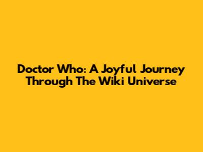 Doctor Who: A Joyful Journey Through The Wiki Universe