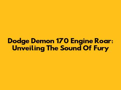 Dodge Demon 170 Engine Roar: Unveiling The Sound Of Fury