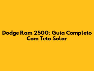 Dodge Ram 2500: Guia Completo Com Teto Solar