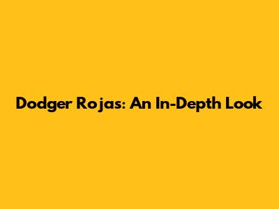 Dodger Rojas: An In-Depth Look