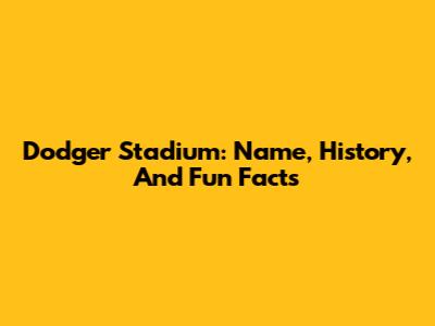 Dodger Stadium: Name, History, And Fun Facts
