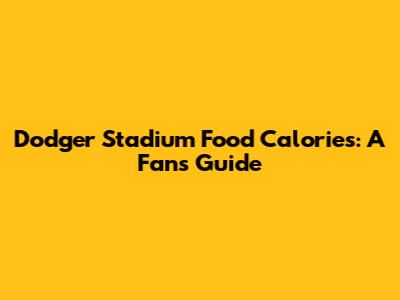 Dodger Stadium Food Calories: A Fan's Guide