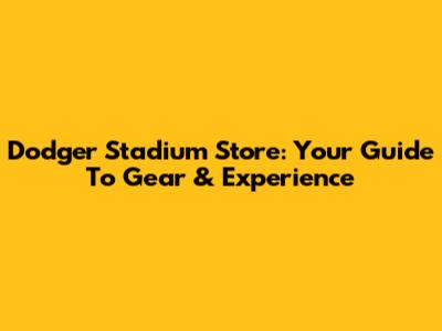 Dodger Stadium Store: Your Guide To Gear & Experience