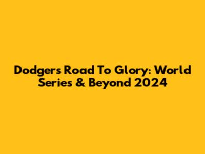 Dodgers' Road To Glory: World Series & Beyond 2024