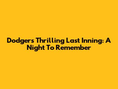 Dodgers' Thrilling Last Inning: A Night To Remember