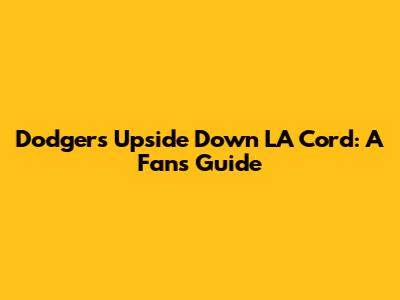Dodgers' Upside Down LA Cord: A Fan's Guide
