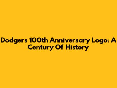 Dodgers 100th Anniversary Logo: A Century Of History