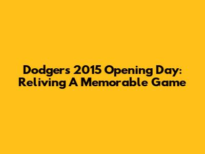 Dodgers 2015 Opening Day: Reliving A Memorable Game
