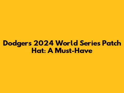 Dodgers 2024 World Series Patch Hat: A Must-Have