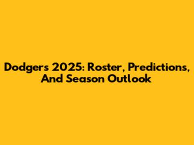 Dodgers 2025: Roster, Predictions, And Season Outlook