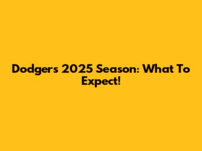 Dodgers 2025 Season: What To Expect!
