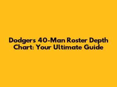 Dodgers 40-Man Roster Depth Chart: Your Ultimate Guide