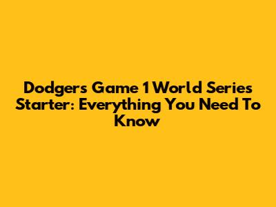 Dodgers Game 1 World Series Starter: Everything You Need To Know