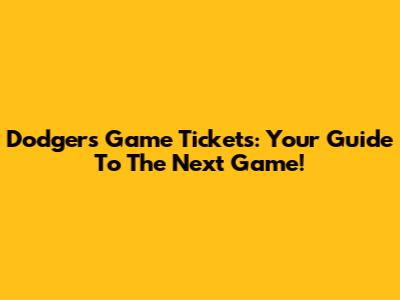 Dodgers Game Tickets: Your Guide To The Next Game!