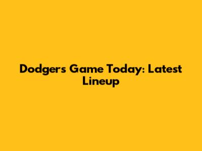 Dodgers Game Today: Latest Lineup