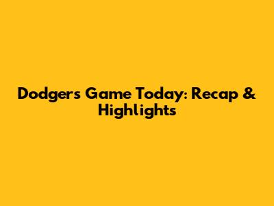 Dodgers Game Today: Recap & Highlights