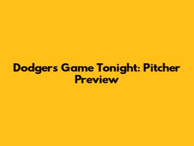 Dodgers Game Tonight: Pitcher Preview