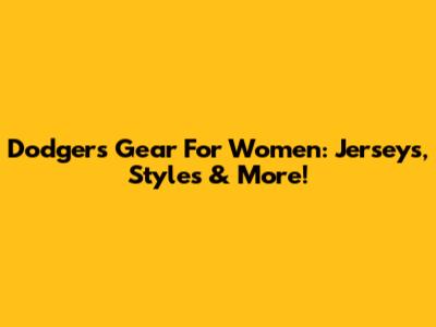 Dodgers Gear For Women: Jerseys, Styles & More!