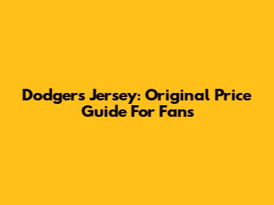 Dodgers Jersey: Original Price Guide For Fans