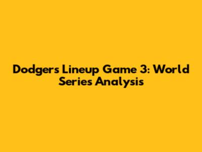Dodgers Lineup Game 3: World Series Analysis