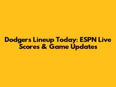 Dodgers Lineup Today: ESPN Live Scores & Game Updates
