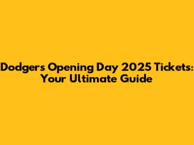 Dodgers Opening Day 2025 Tickets: Your Ultimate Guide
