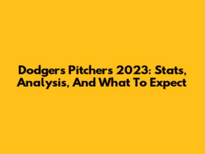 Dodgers Pitchers 2023: Stats, Analysis, And What To Expect