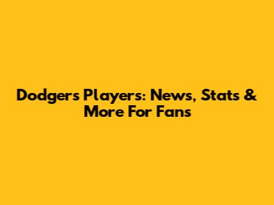 Dodgers Players: News, Stats & More For Fans