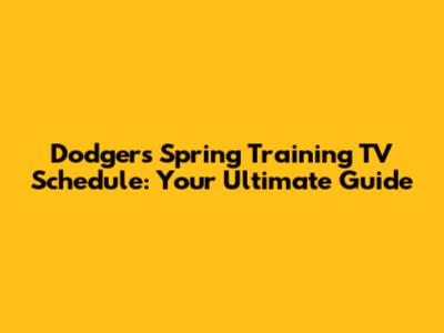 Dodgers Spring Training TV Schedule: Your Ultimate Guide