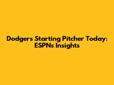Dodgers Starting Pitcher Today: ESPN's Insights