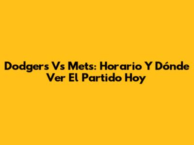Dodgers Vs Mets: Horario Y Dónde Ver El Partido Hoy