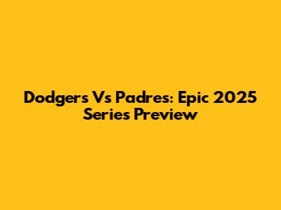 Dodgers Vs Padres: Epic 2025 Series Preview