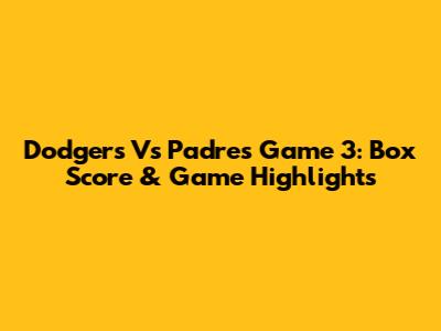 Dodgers Vs Padres Game 3: Box Score & Game Highlights