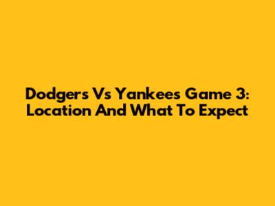 Dodgers Vs Yankees Game 3: Location And What To Expect