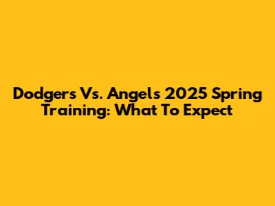 Dodgers Vs. Angels 2025 Spring Training: What To Expect