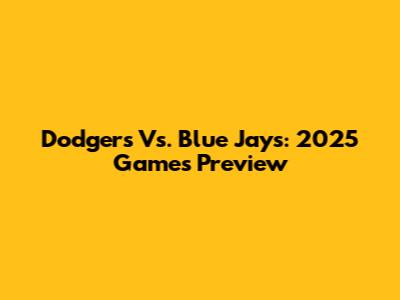 Dodgers Vs. Blue Jays: 2025 Games Preview