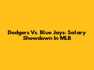 Dodgers Vs. Blue Jays: Salary Showdown In MLB