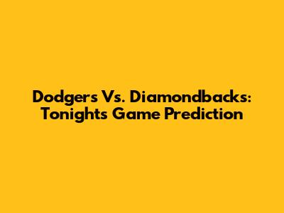 Dodgers Vs. Diamondbacks: Tonight's Game Prediction