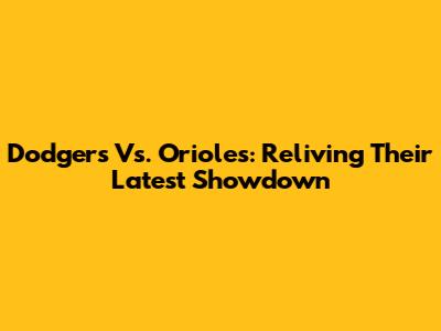 Dodgers Vs. Orioles: Reliving Their Latest Showdown