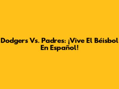 Dodgers Vs. Padres: ¡Vive El Béisbol En Español!