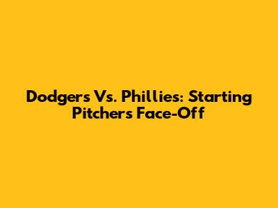 Dodgers Vs. Phillies: Starting Pitchers Face-Off