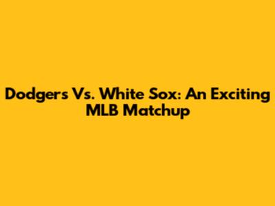 Dodgers Vs. White Sox: An Exciting MLB Matchup