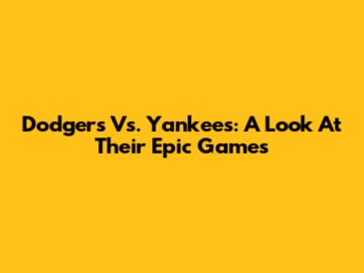 Dodgers Vs. Yankees: A Look At Their Epic Games
